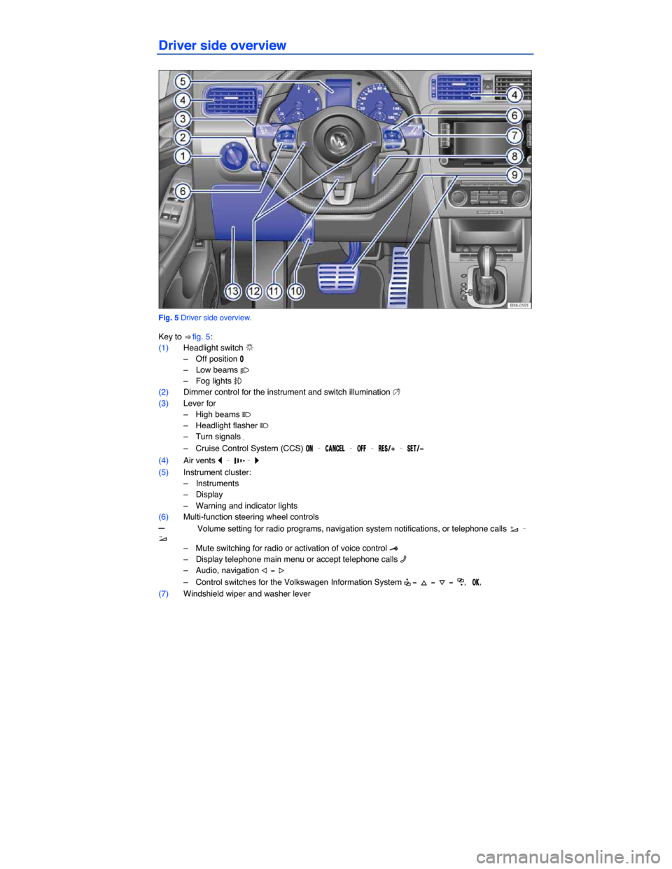 VOLKSWAGEN JETTA GLI 2013 1B / 6.G Owners Manual  
Driver side overview 
 
Fig. 5 Driver side overview. 
Key to ⇒ fig. 5: 
(1) Headlight switch �