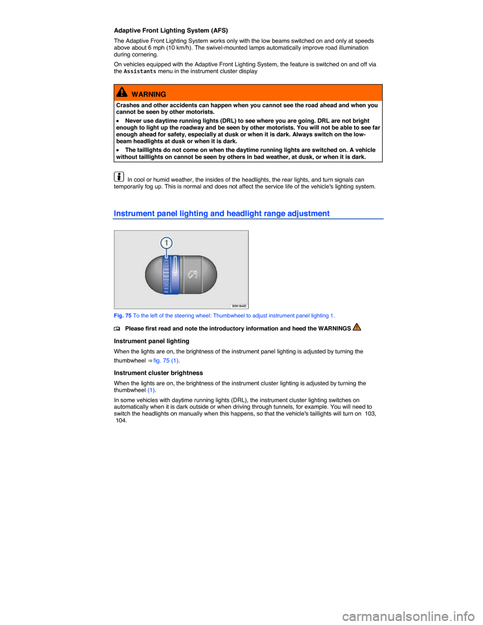 VOLKSWAGEN JETTA GLI 2013 1B / 6.G Manual PDF  
Adaptive Front Lighting System (AFS) 
The Adaptive Front Lighting System works only with the low beams switched on and only at speeds above about 6 mph (10 km/h). The swivel-mounted lamps automatica