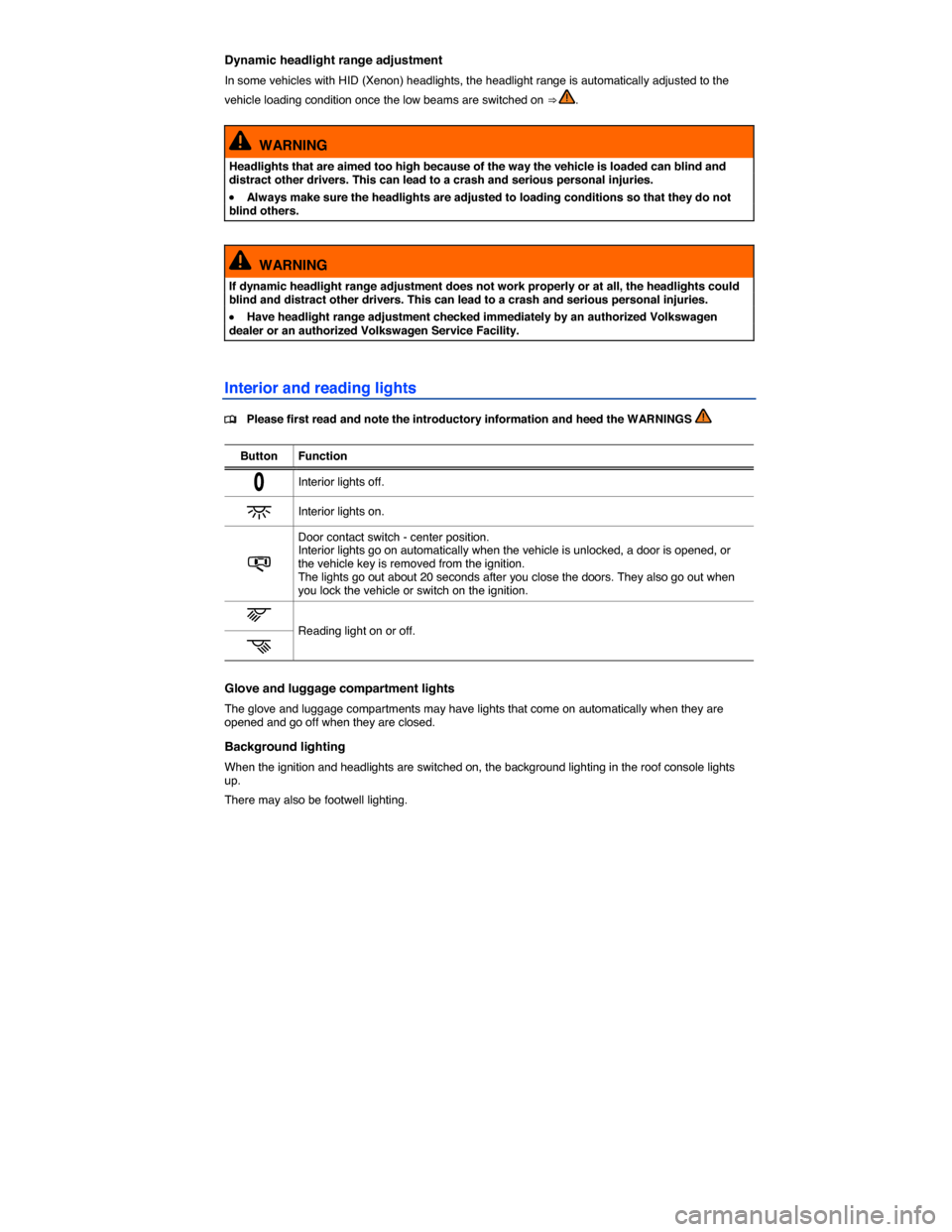 VOLKSWAGEN JETTA GLI 2013 1B / 6.G Manual PDF  
Dynamic headlight range adjustment 
In some vehicles with HID (Xenon) headlights, the headlight range is automatically adjusted to the 
vehicle loading condition once the low beams are switched on 