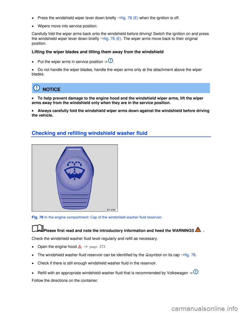 VOLKSWAGEN JETTA 2013 1B / 6.G Owners Manual  
�x Press the windshield wiper lever down briefly ⇒fig. 76 (E) when the ignition is off. 
�x Wipers move into service position. 
Carefully fold the wiper arms back onto the windshield before drivin