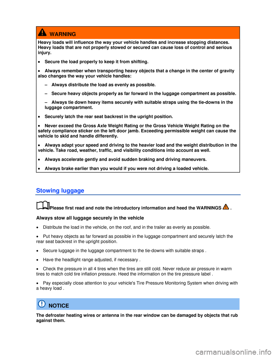 VOLKSWAGEN JETTA 2013 1B / 6.G Owners Manual  
 
  WARNING 
Heavy loads will influence the way your vehicle handles and increase stopping distances. 
Heavy loads that are not properly stowed or secured can cause loss of control and serious 
inju