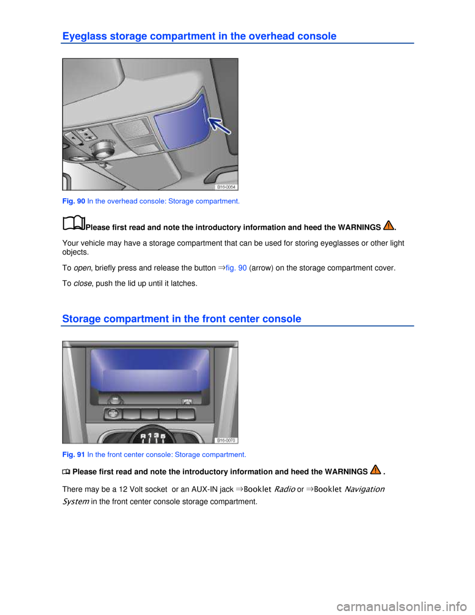 VOLKSWAGEN JETTA 2013 1B / 6.G Owners Manual  
Eyeglass storage compartment in the overhead console 
 
Fig. 90 In the overhead console: Storage compartment. 
�
