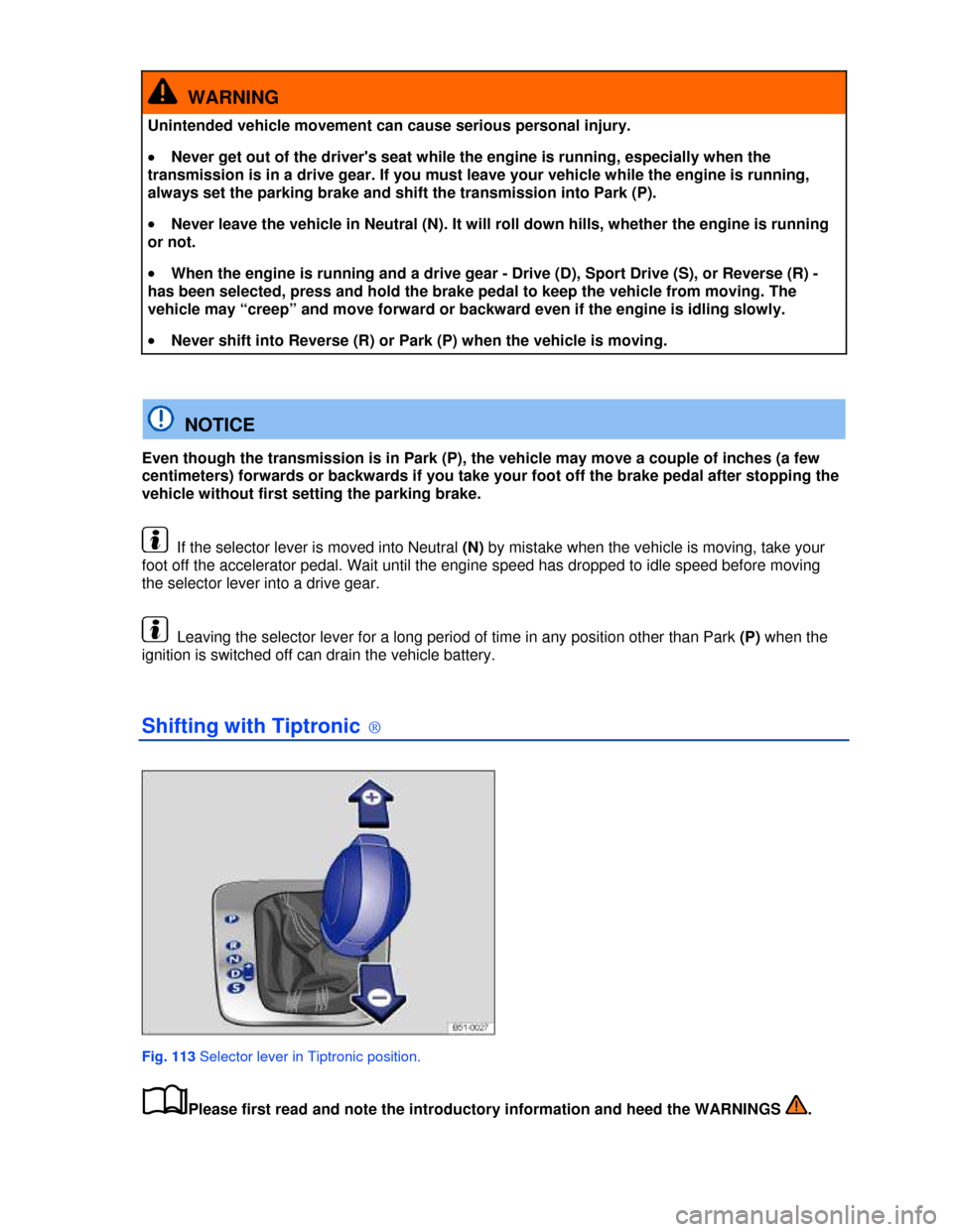 VOLKSWAGEN JETTA 2013 1B / 6.G User Guide  
  WARNING 
Unintended vehicle movement can cause serious personal injury. 
�x Never get out of the drivers seat while the engine is running, especially when the 
transmission is in a drive gear. If