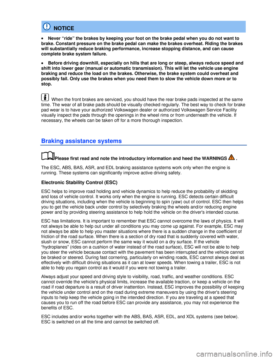 VOLKSWAGEN JETTA 2013 1B / 6.G Owners Manual  
  NOTICE 
�x Never “ride” the brakes by keeping your foot on the brake pedal when you do not want to 
brake. Constant pressure on the brake pedal can make the brakes overheat. Riding the brakes 