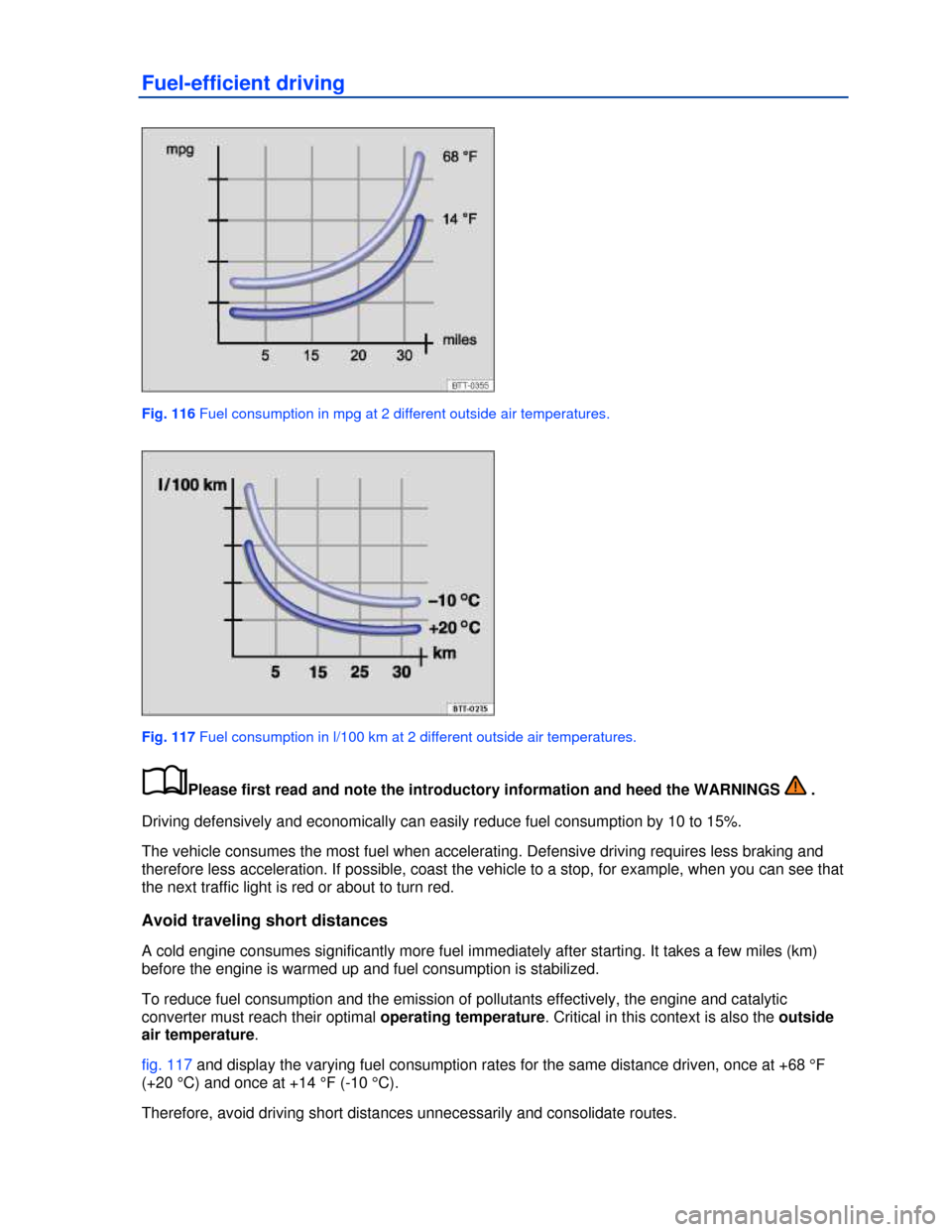 VOLKSWAGEN JETTA 2013 1B / 6.G Owners Manual  
Fuel-efficient driving 
 
Fig. 116 Fuel consumption in mpg at 2 different outside air temperatures. 
 
Fig. 117 Fuel consumption in l/100 km at 2 different outside air temperatures. 
�