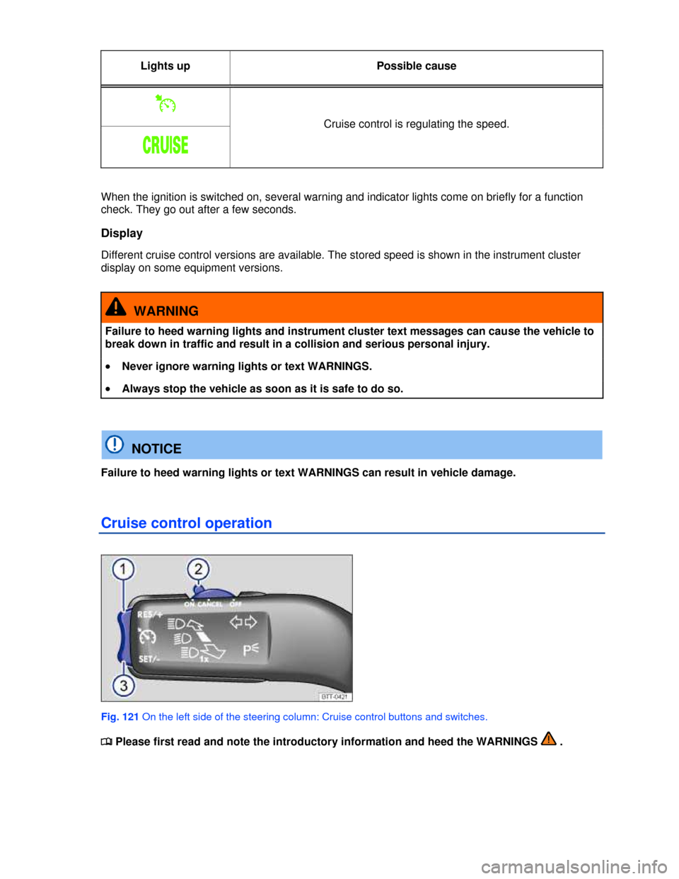 VOLKSWAGEN JETTA 2013 1B / 6.G Owners Manual  
Lights up Possible cause 
�% 
Cruise control is regulating the speed. 
�#�2�5�)�3�% 
 
When the ignition is switched on, several warning and indicator lights come on briefly for a function 
check. T