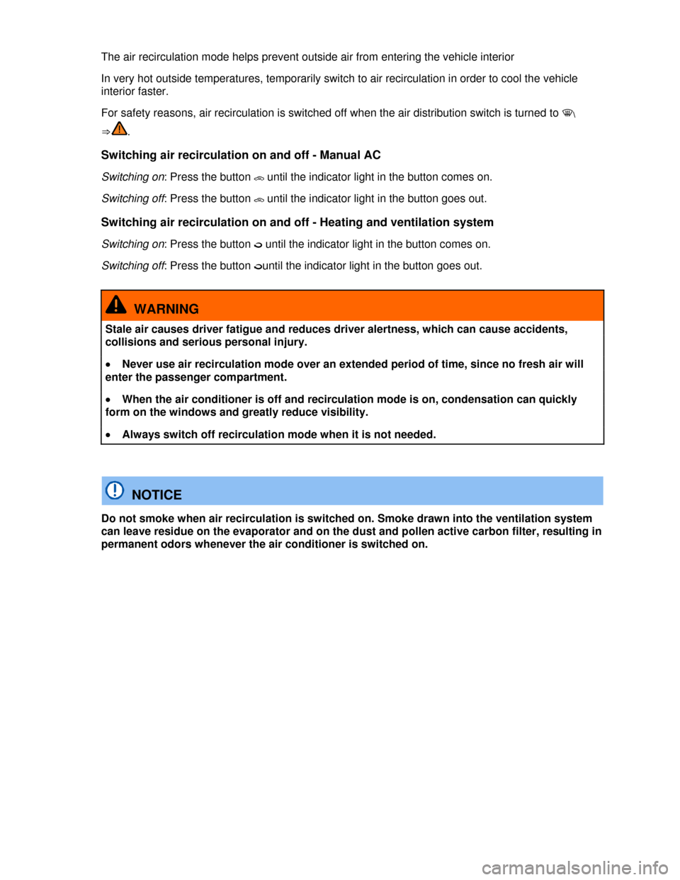 VOLKSWAGEN JETTA 2013 1B / 6.G Owners Manual  
The air recirculation mode helps prevent outside air from entering the vehicle interior 
In very hot outside temperatures, temporarily switch to air recirculation in order to cool the vehicle 
inter