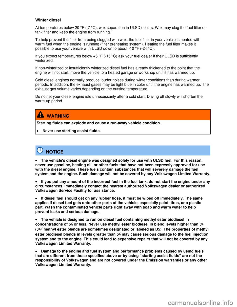 VOLKSWAGEN JETTA 2013 1B / 6.G Owners Manual  
Winter diesel 
At temperatures below 20 °F (-7 °C), wax separation in ULSD occurs. Wax may clog the fuel filter or 
tank filter and keep the engine from running. 
To help prevent the filter from b