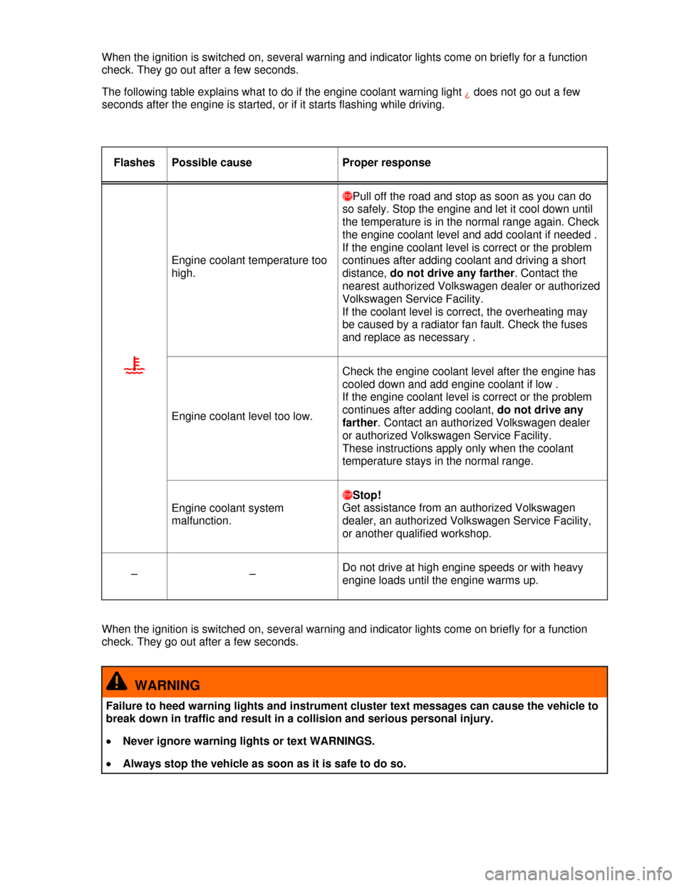 VOLKSWAGEN JETTA 2013 1B / 6.G Owners Manual  
When the ignition is switched on, several warning and indicator lights come on briefly for a function 
check. They go out after a few seconds. 
The following table explains what to do if the engine 