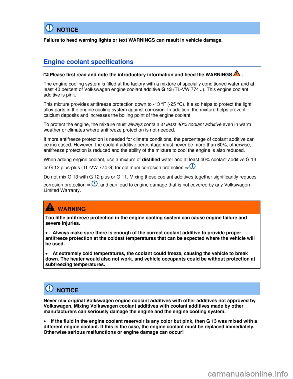 VOLKSWAGEN JETTA 2013 1B / 6.G Owners Manual  
  NOTICE 
Failure to heed warning lights or text WARNINGS can result in vehicle damage. 
Engine coolant specifications 
�