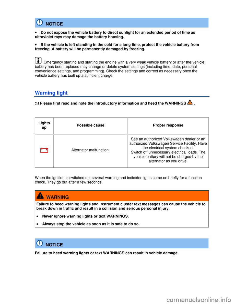 VOLKSWAGEN JETTA 2013 1B / 6.G User Guide  
  NOTICE 
�x Do not expose the vehicle battery to direct sunlight for an extended period of time as 
ultraviolet rays may damage the battery housing. 
�x If the vehicle is left standing in the cold 