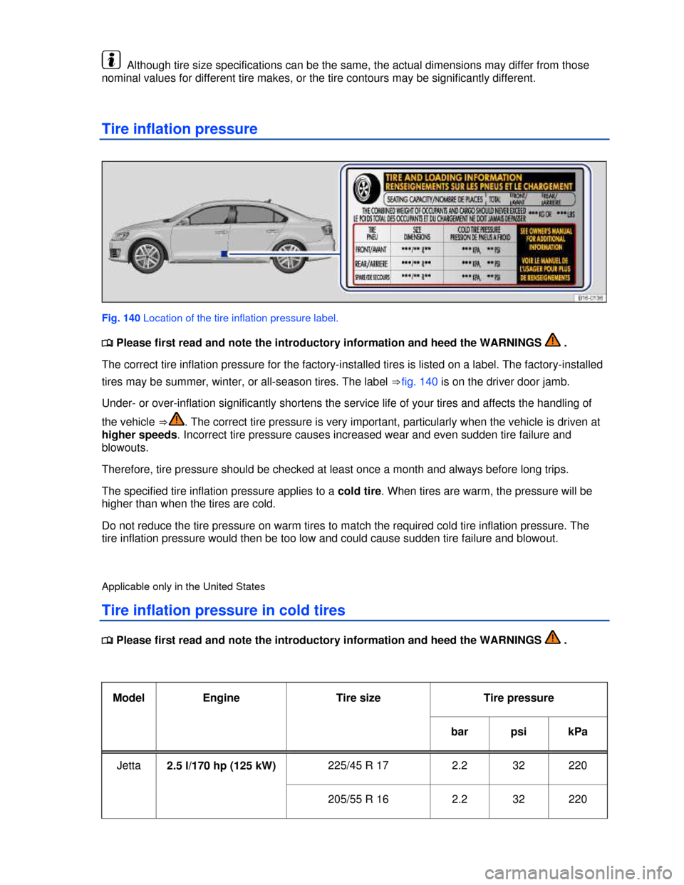 VOLKSWAGEN JETTA 2013 1B / 6.G Owners Manual  
  Although tire size specifications can be the same, the actual dimensions may differ from those 
nominal values for different tire makes, or the tire contours may be significantly different. 
Tire 