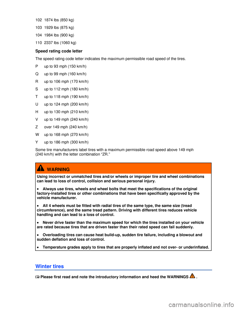 VOLKSWAGEN JETTA 2013 1B / 6.G Owners Manual  
102  1874 lbs (850 kg) 
103  1929 lbs (875 kg) 
104  1984 lbs (900 kg) 
110  2337 lbs (1060 kg) 
Speed rating code letter 
The speed rating code letter indicates the maximum permissible road speed o
