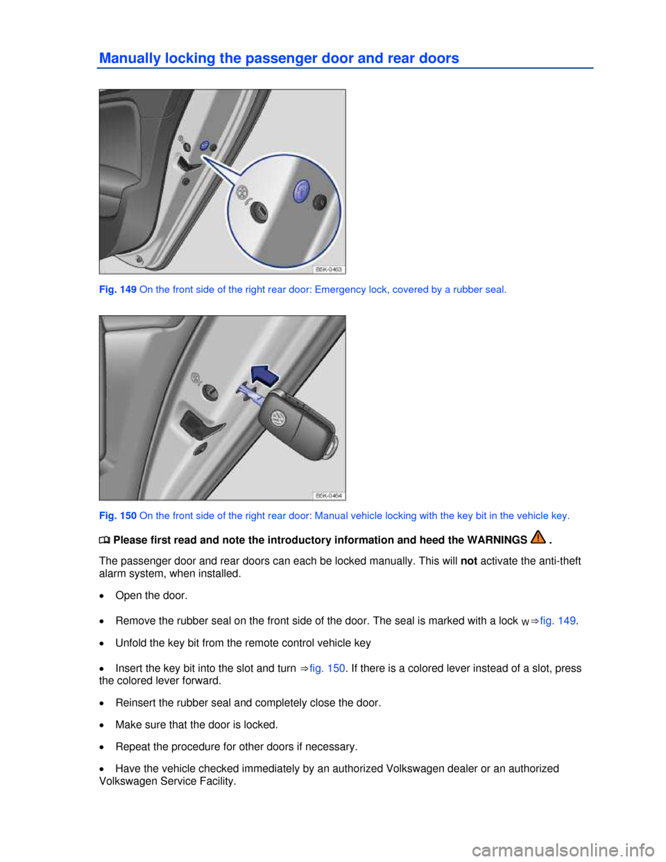 VOLKSWAGEN JETTA 2013 1B / 6.G Owners Manual  
Manually locking the passenger door and rear doors 
 
Fig. 149 On the front side of the right rear door: Emergency lock, covered by a rubber seal. 
 
Fig. 150 On the front side of the right rear doo