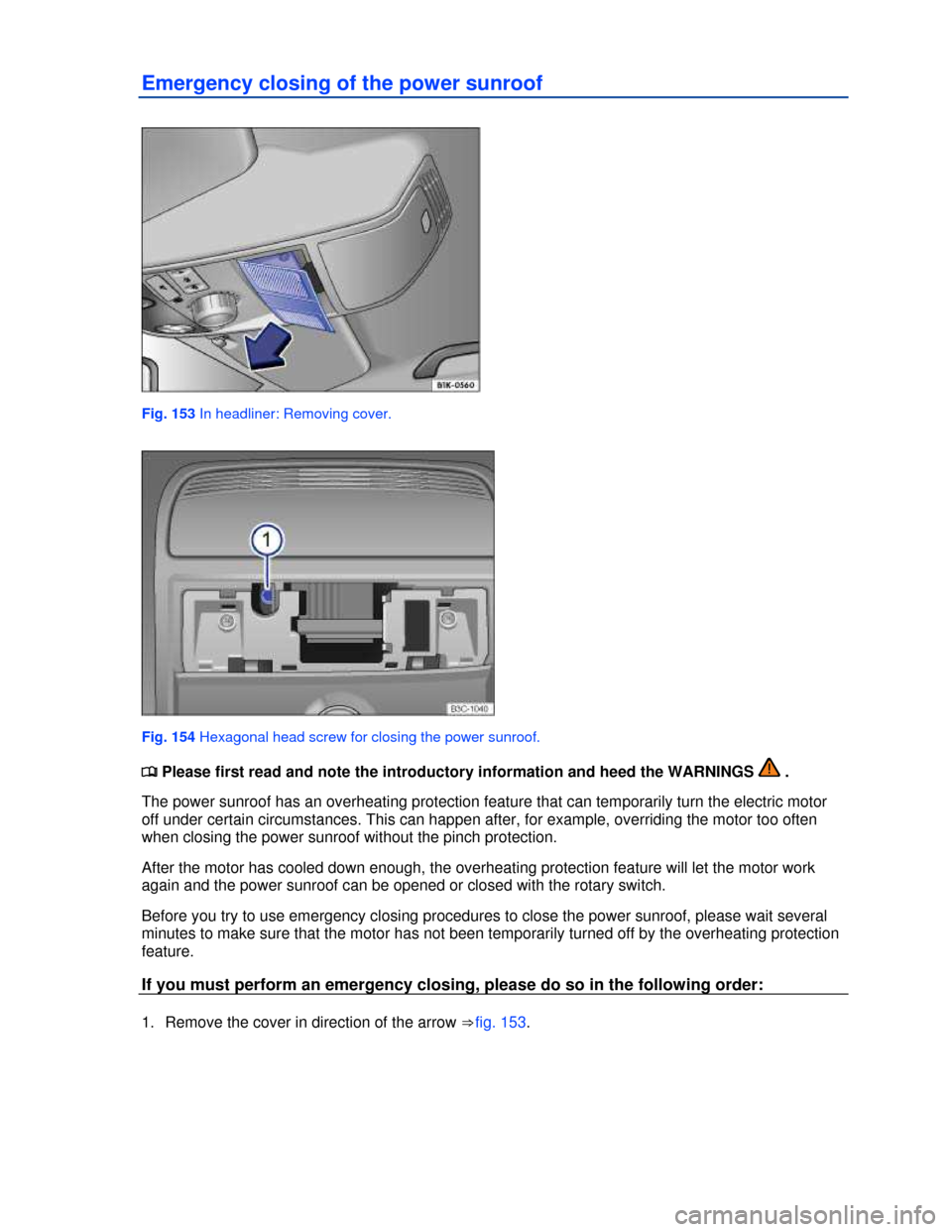 VOLKSWAGEN JETTA 2013 1B / 6.G Owners Manual  
Emergency closing of the power sunroof 
 
Fig. 153 In headliner: Removing cover. 
 
Fig. 154 Hexagonal head screw for closing the power sunroof. 
�