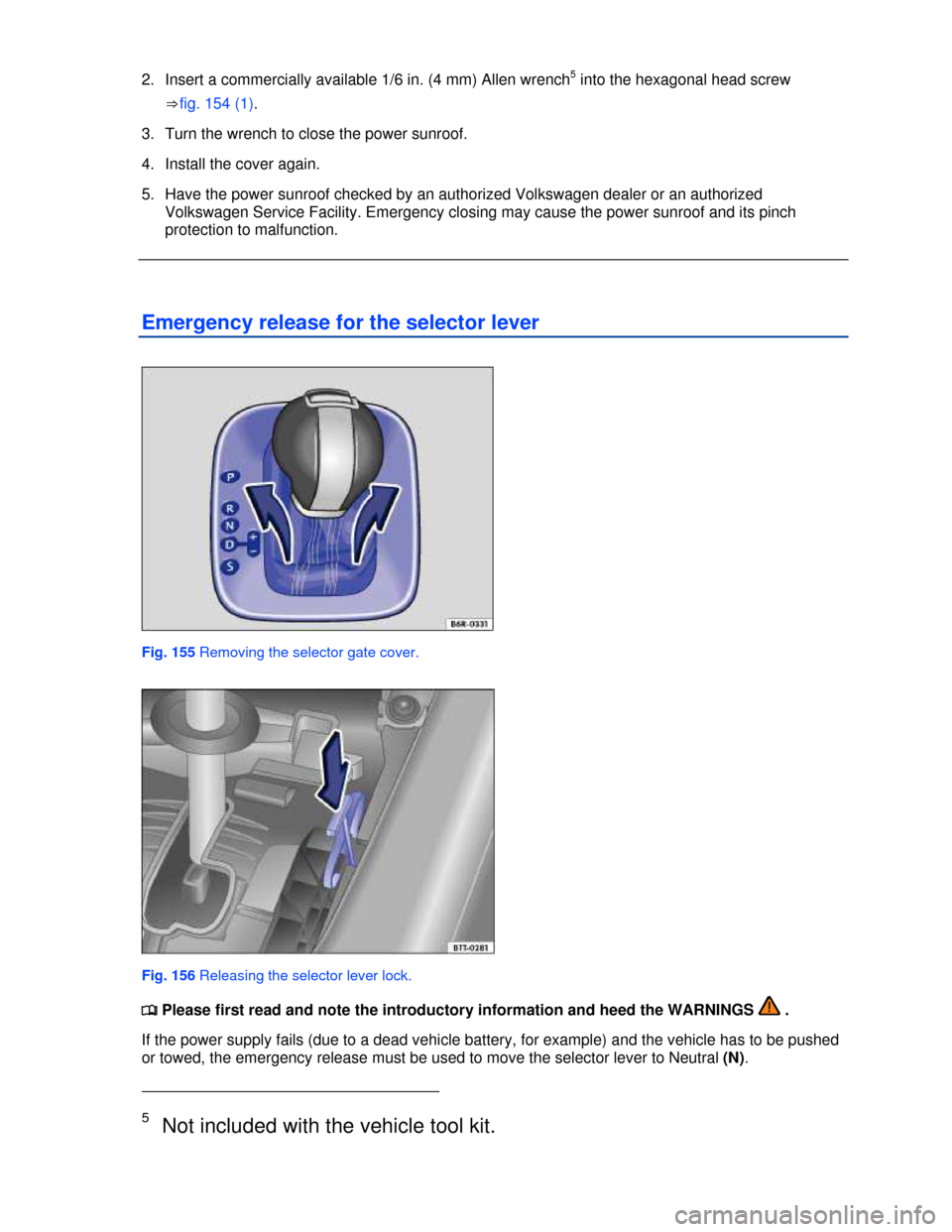 VOLKSWAGEN JETTA 2013 1B / 6.G Owners Manual  
2.  Insert a commercially available 1/6 in. (4 mm) Allen wrench5 into the hexagonal head screw 
⇒fig. 154 (1). 
3.  Turn the wrench to close the power sunroof. 
4.  Install the cover again. 
5.  H