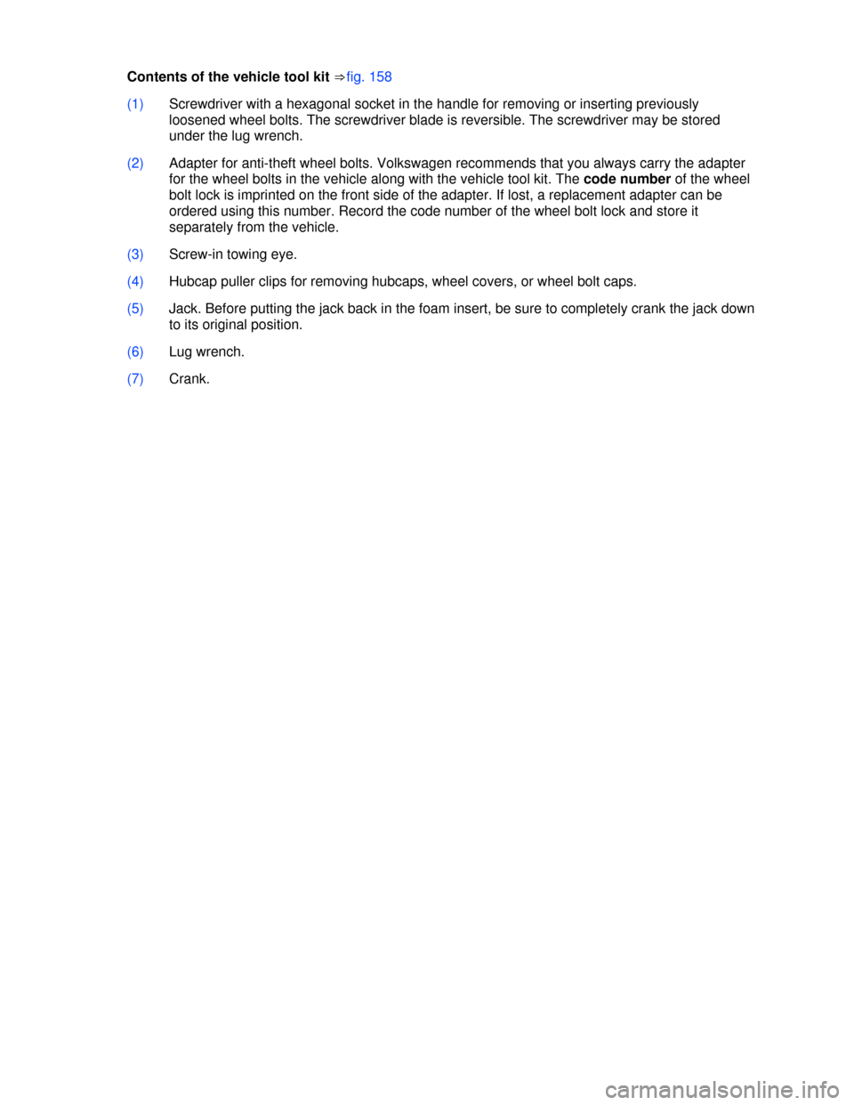 VOLKSWAGEN JETTA 2013 1B / 6.G Owners Manual  
Contents of the vehicle tool kit ⇒fig. 158 
(1) Screwdriver with a hexagonal socket in the handle for removing or inserting previously 
loosened wheel bolts. The screwdriver blade is reversible. T