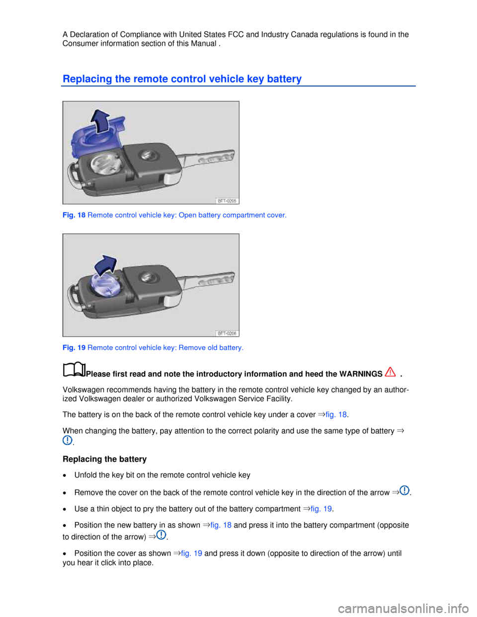 VOLKSWAGEN JETTA 2013 1B / 6.G Owners Guide  
A Declaration of Compliance with United States FCC and Industry Canada regulations is found in the 
Consumer information section of this Manual . 
Replacing the remote control vehicle key battery 
 