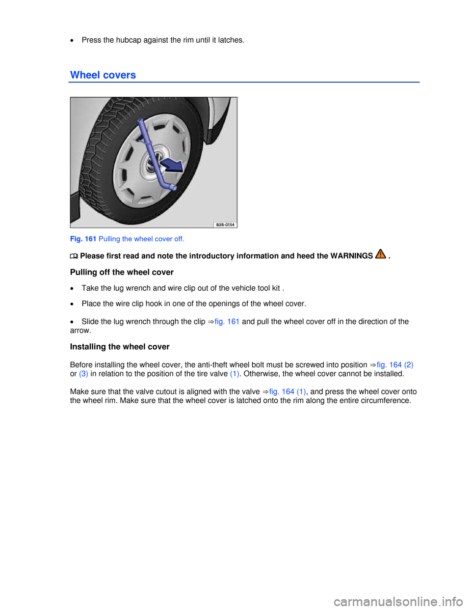 VOLKSWAGEN JETTA 2013 1B / 6.G Owners Manual  
�x Press the hubcap against the rim until it latches. 
Wheel covers 
 
Fig. 161 Pulling the wheel cover off. 
�