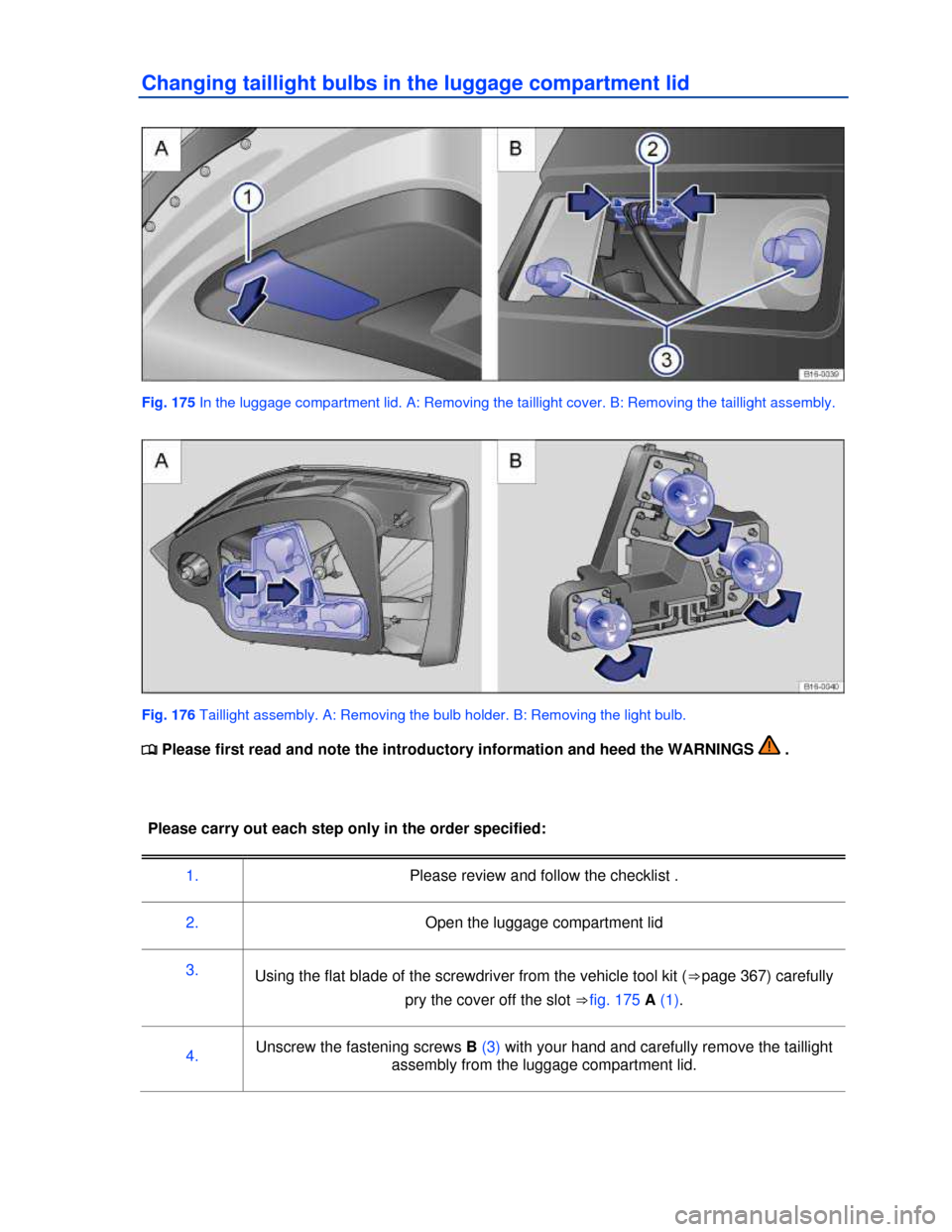 VOLKSWAGEN JETTA 2013 1B / 6.G Owners Manual  
Changing taillight bulbs in the luggage compartment lid 
 
Fig. 175 In the luggage compartment lid. A: Removing the taillight cover. B: Removing the taillight assembly. 
 
Fig. 176 Taillight assembl