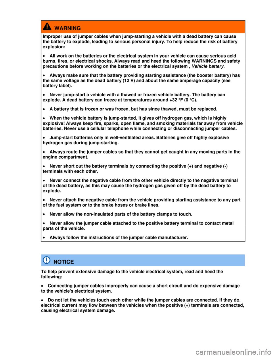 VOLKSWAGEN JETTA 2013 1B / 6.G Owners Manual  
  WARNING 
Improper use of jumper cables when jump-starting a vehicle with a dead battery can cause 
the battery to explode, leading to serious personal injury. To help reduce the risk of battery 
e