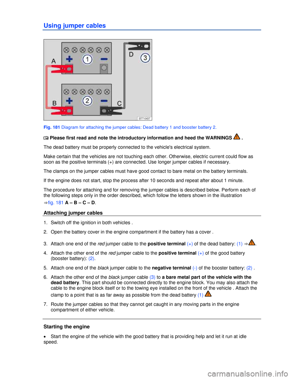 VOLKSWAGEN JETTA 2013 1B / 6.G Owners Manual  
Using jumper cables 
 
Fig. 181 Diagram for attaching the jumper cables: Dead battery 1 and booster battery 2. 
�