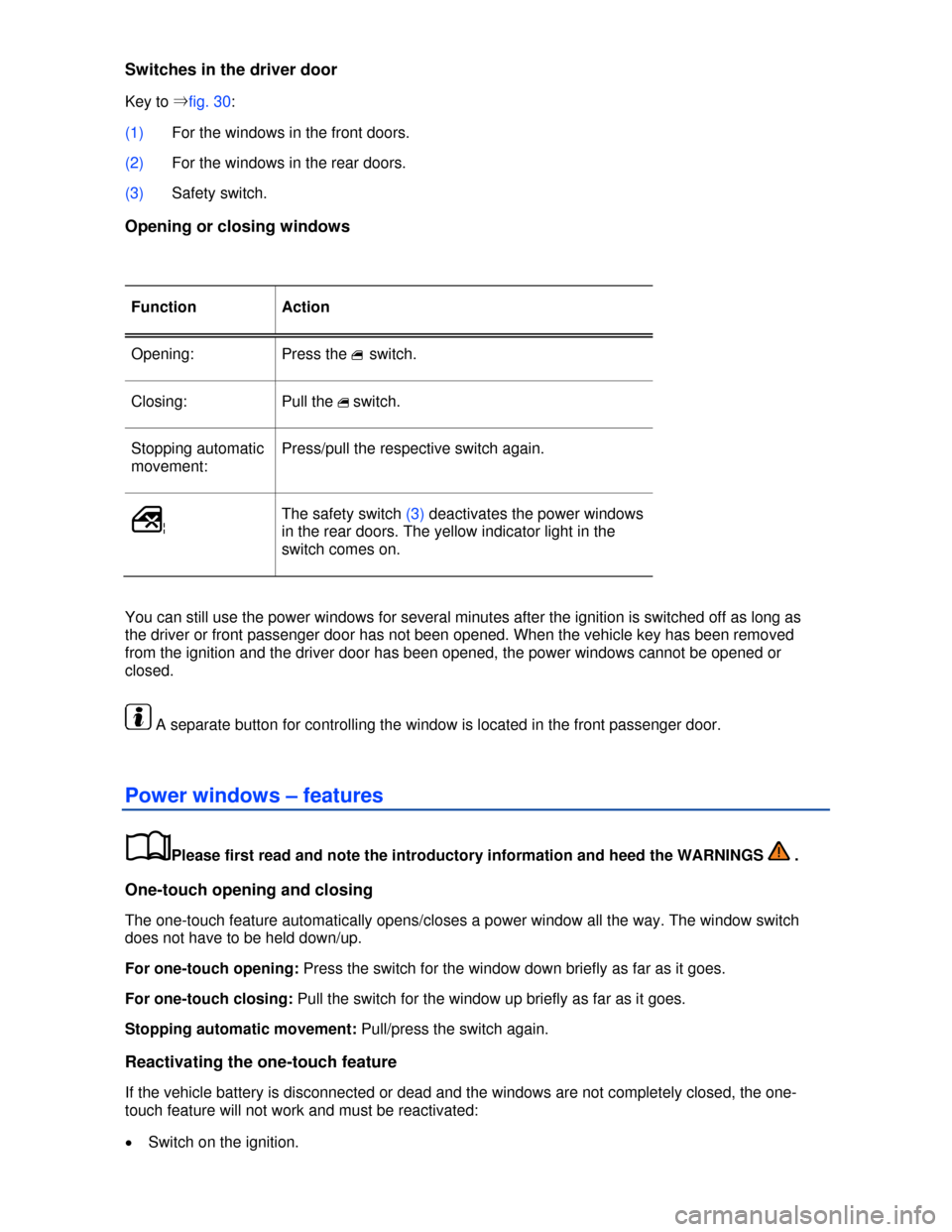 VOLKSWAGEN JETTA 2013 1B / 6.G Owners Manual  
Switches in the driver door 
Key to ⇒fig. 30: 
(1) For the windows in the front doors. 
(2) For the windows in the rear doors. 
(3) Safety switch. 
Opening or closing windows 
 
Function  Action 
