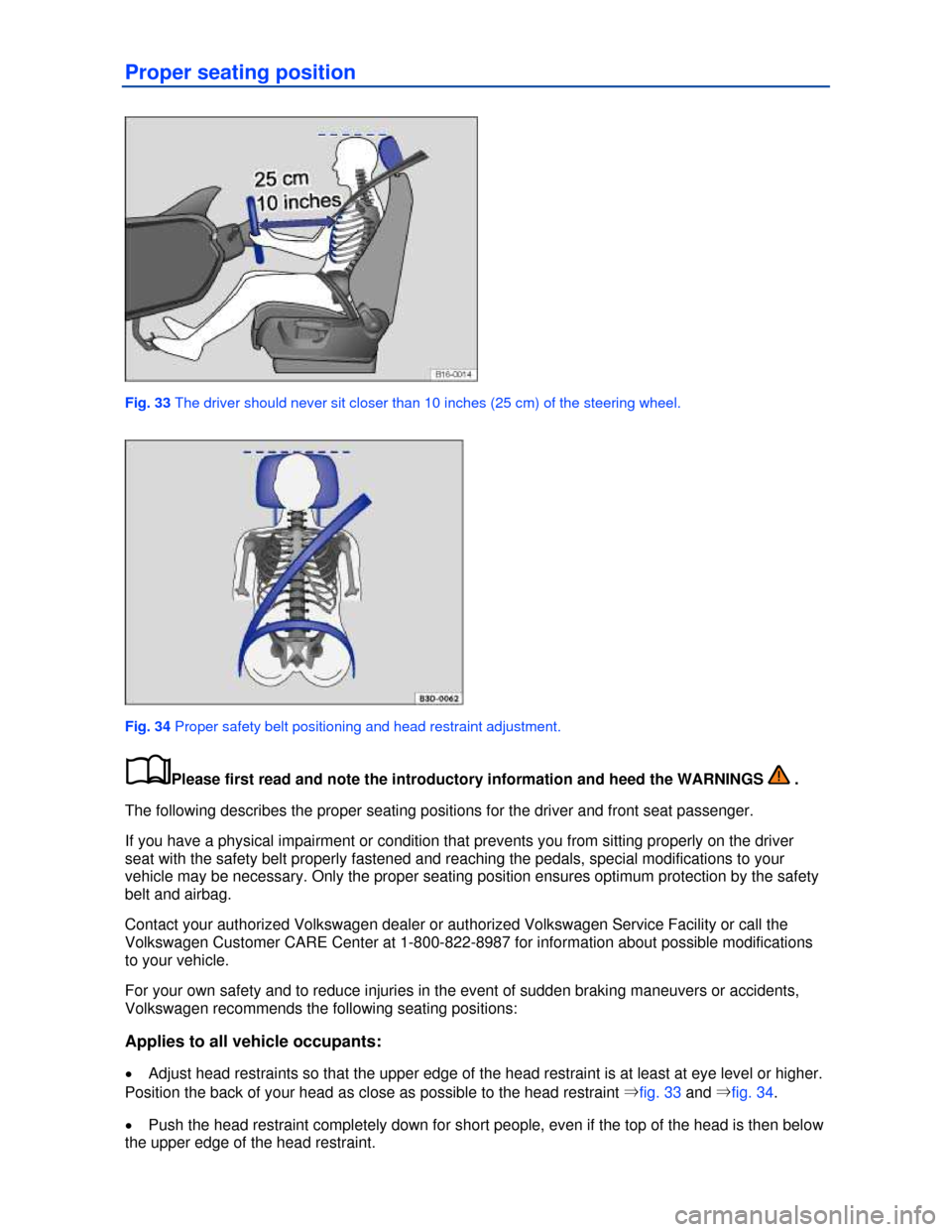 VOLKSWAGEN JETTA 2013 1B / 6.G Owners Manual  
Proper seating position 
 
Fig. 33 The driver should never sit closer than 10 inches (25 cm) of the steering wheel. 
 
Fig. 34 Proper safety belt positioning and head restraint adjustment. 
�