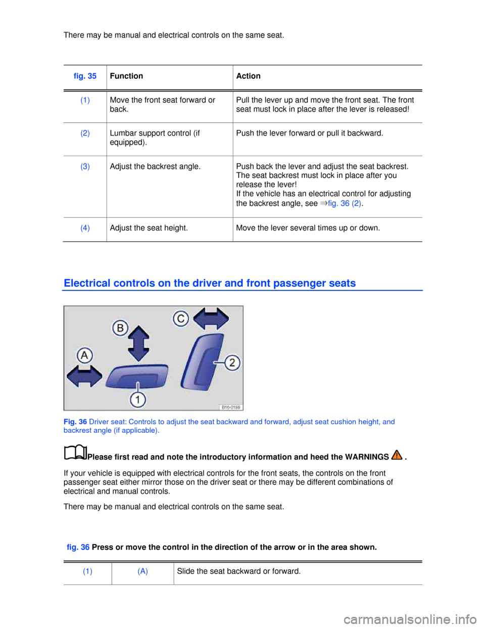 VOLKSWAGEN JETTA 2013 1B / 6.G Repair Manual  
There may be manual and electrical controls on the same seat. 
 
fig. 35 Function  Action 
(1) Move the front seat forward or 
back. 
Pull the lever up and move the front seat. The front 
seat must 