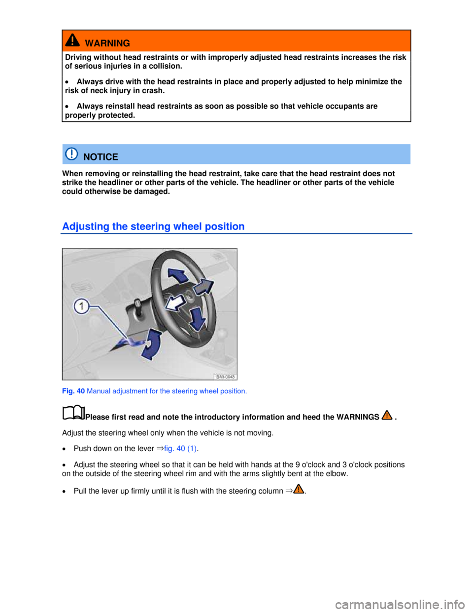 VOLKSWAGEN JETTA 2013 1B / 6.G Repair Manual  
  WARNING 
Driving without head restraints or with improperly adjusted head restraints increases the risk 
of serious injuries in a collision. 
�x Always drive with the head restraints in place and 