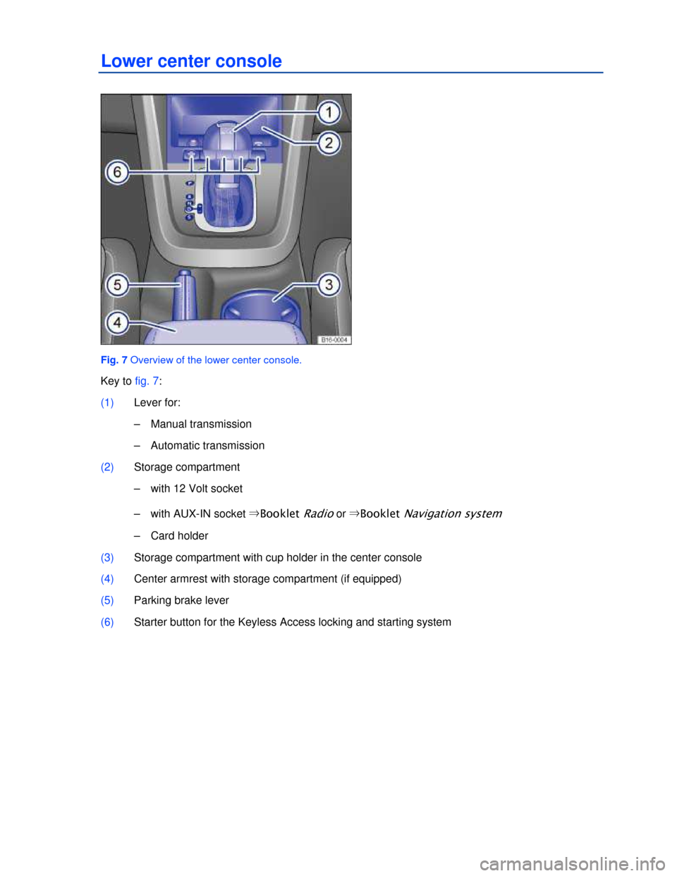 VOLKSWAGEN JETTA 2013 1B / 6.G Owners Manual  
Lower center console 
 
Fig. 7 Overview of the lower center console. 
Key to fig. 7: 
(1) Lever for: 
–  Manual transmission  
–  Automatic transmission  
(2) Storage compartment  
–  with 12 