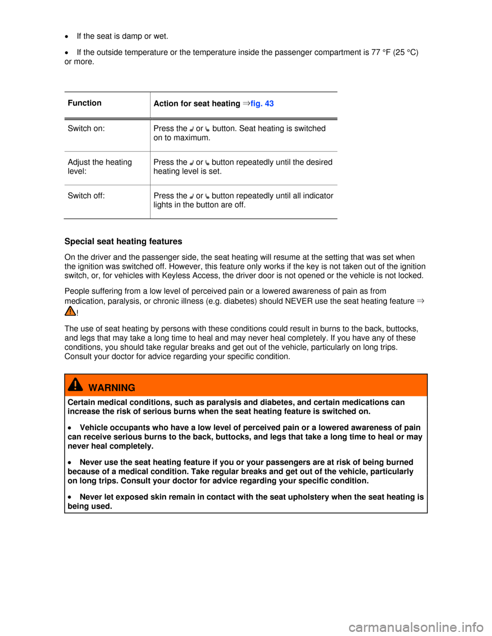 VOLKSWAGEN JETTA 2013 1B / 6.G Owners Manual  
�x If the seat is damp or wet. 
�x If the outside temperature or the temperature inside the passenger compartment is 77 °F (25 °C) 
or more. 
 
Function Action for seat heating ⇒fig. 43 
Switch 