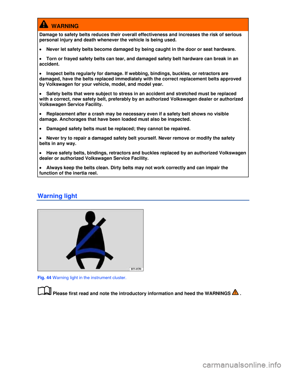VOLKSWAGEN JETTA 2013 1B / 6.G Manual PDF  
  WARNING 
Damage to safety belts reduces their overall effectiveness and increases the risk of serious 
personal injury and death whenever the vehicle is being used. 
�x Never let safety belts beco