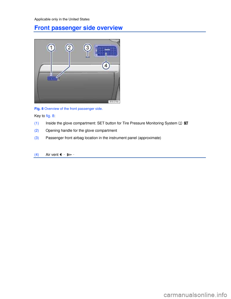 VOLKSWAGEN JETTA 2013 1B / 6.G Owners Manual  
Applicable only in the United States 
Front passenger side overview 
 
Fig. 8 Overview of the front passenger side. 
Key to fig. 8: 
(1) Inside the glove compartment: SET button for Tire Pressure Mo