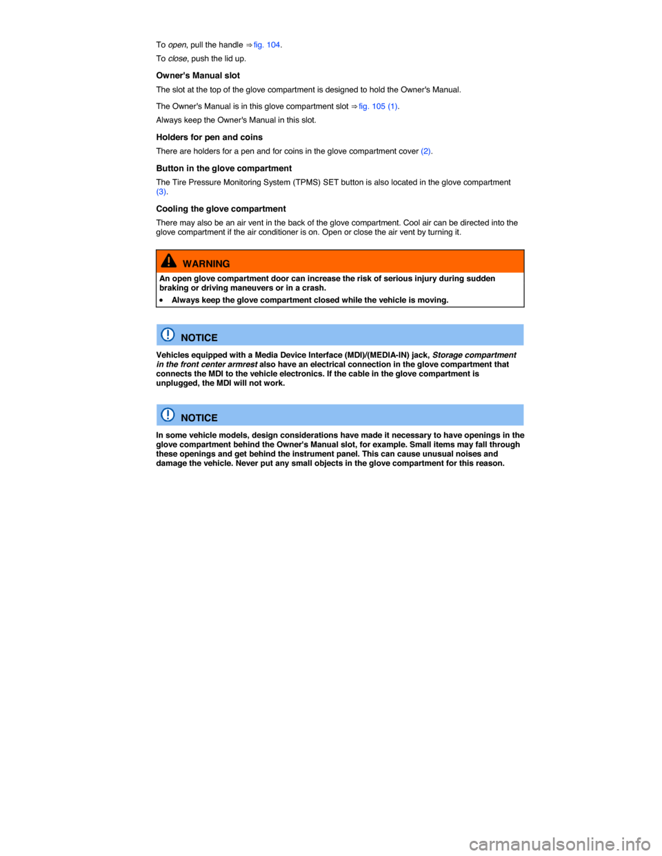 VOLKSWAGEN JETTA GLI 2014 1B / 6.G Owners Manual  
To open, pull the handle ⇒ fig. 104. 
To close, push the lid up. 
Owners Manual slot 
The slot at the top of the glove compartment is designed to hold the Owners Manual. 
The Owners Manual is