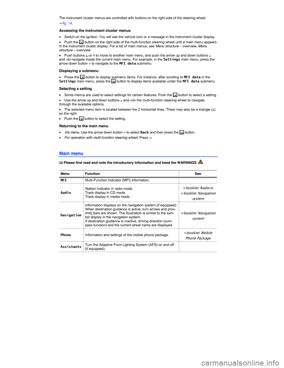 VOLKSWAGEN JETTA GLI 2014 1B / 6.G Owners Manual  
The instrument cluster menus are controlled with buttons on the right side of the steering wheel 
⇒ fig. 14. 
Accessing the instrument cluster menus 
�x Switch on the ignition. You will see the 