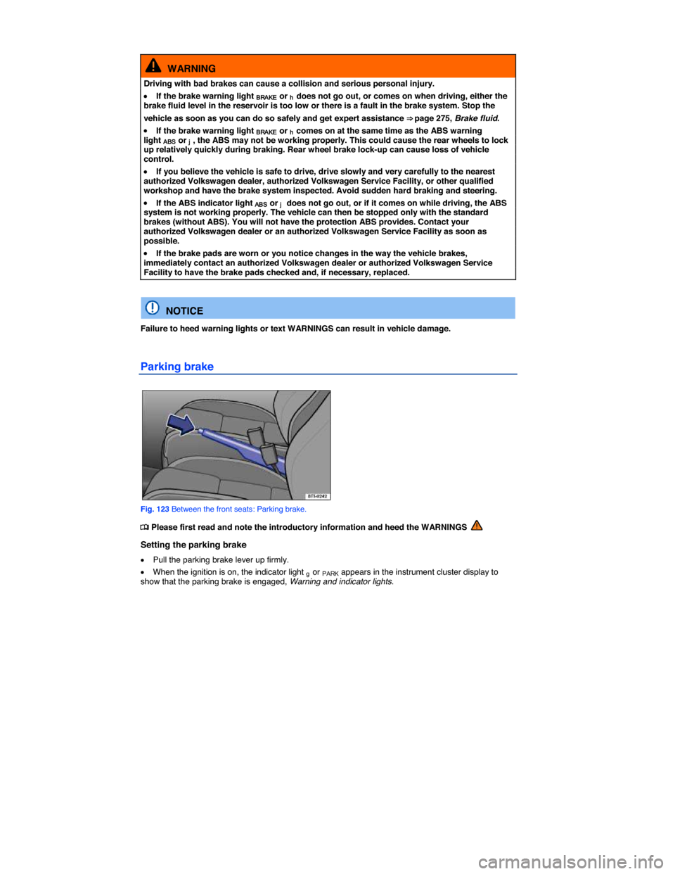 VOLKSWAGEN JETTA GLI 2014 1B / 6.G Owners Manual  
 
  WARNING 
Driving with bad brakes can cause a collision and serious personal injury. 
�x If the brake warning light BRAKE or h does not go out, or comes on when driving, either the brake fluid le