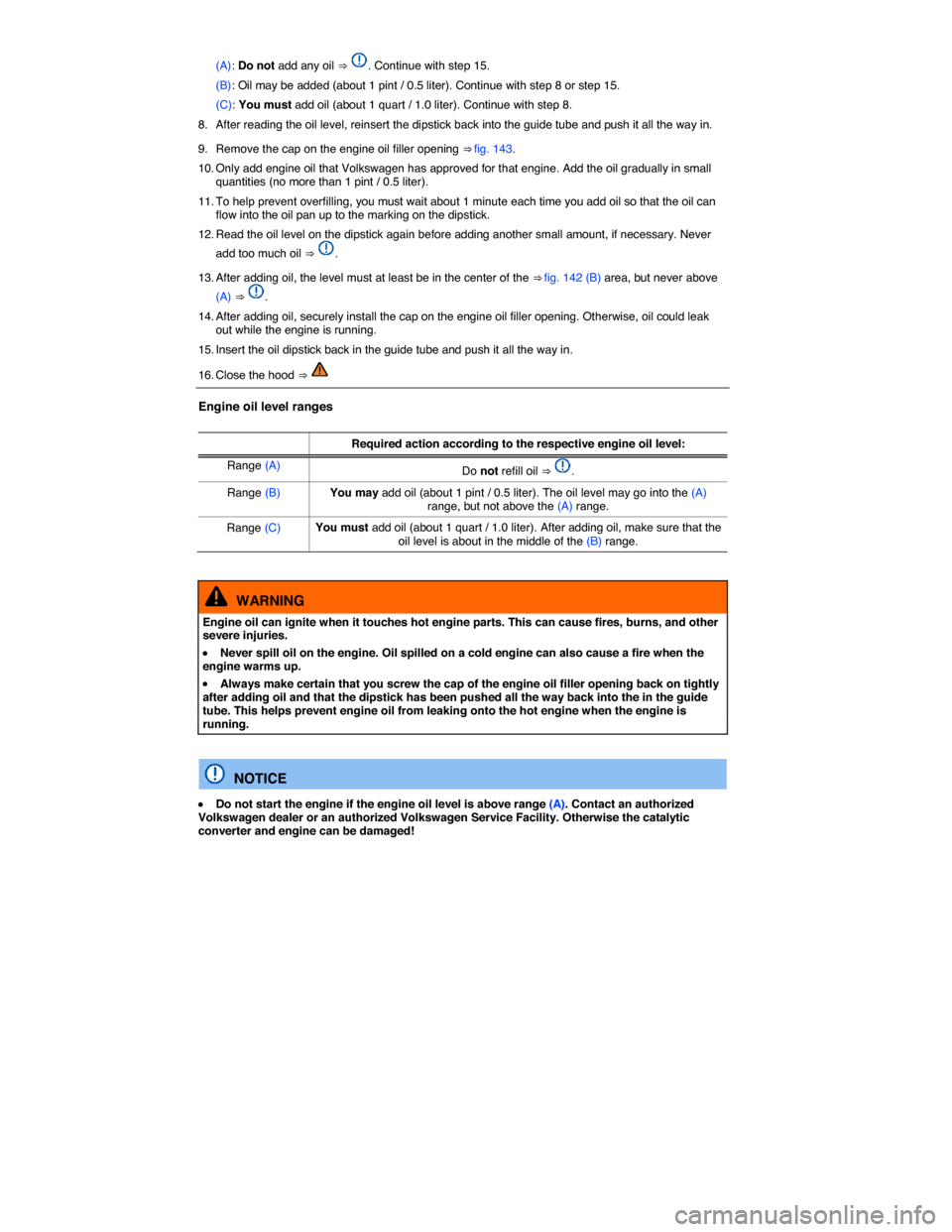 VOLKSWAGEN JETTA GLI 2014 1B / 6.G Owners Manual  
(A): Do not add any oil ⇒ . Continue with step 15. 
(B): Oil may be added (about 1 pint / 0.5 liter). Continue with step 8 or step 15. 
(C): You must add oil (about 1 quart / 1.0 liter). Continu
