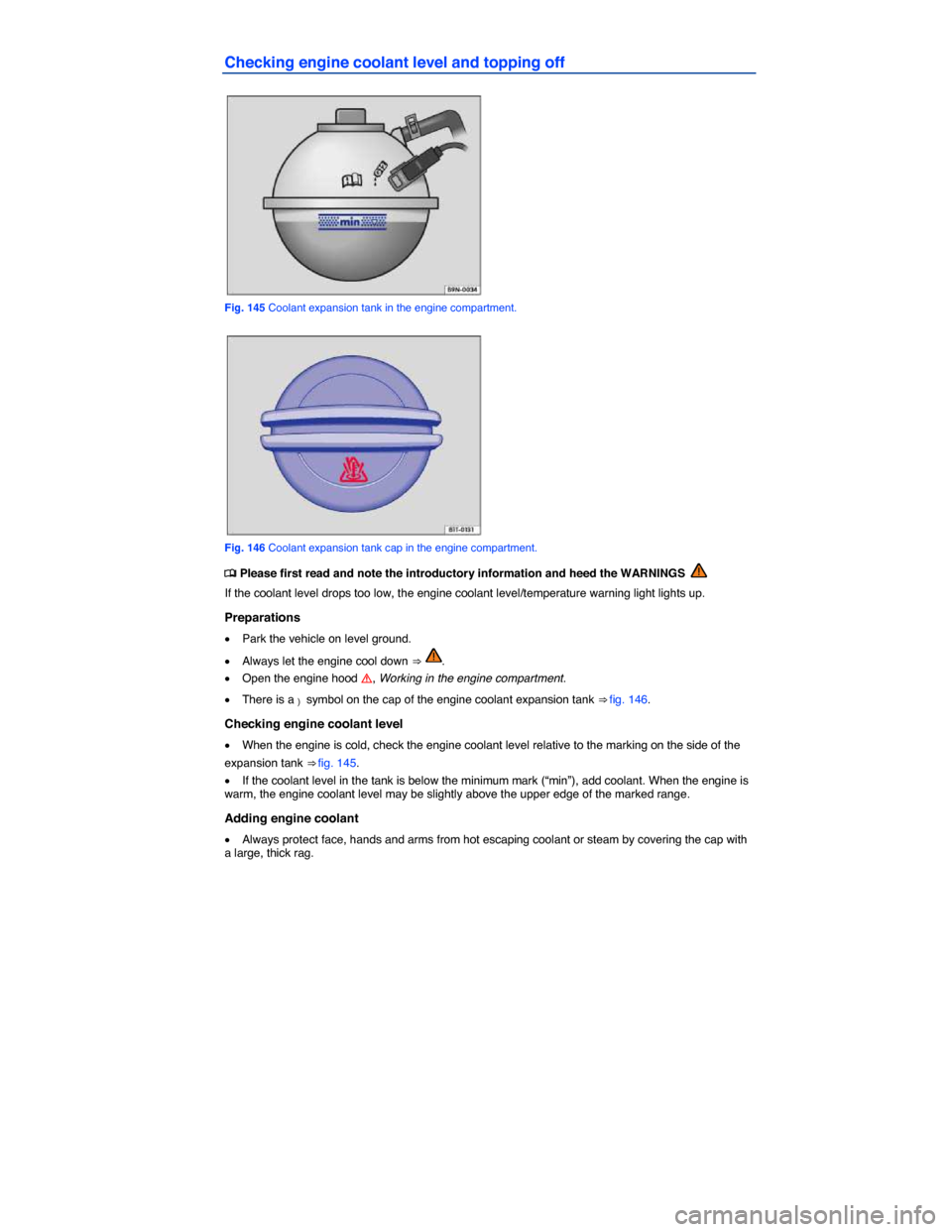 VOLKSWAGEN JETTA GLI 2014 1B / 6.G Owners Manual  
Checking engine coolant level and topping off 
 
Fig. 145 Coolant expansion tank in the engine compartment. 
 
Fig. 146 Coolant expansion tank cap in the engine compartment. 
�