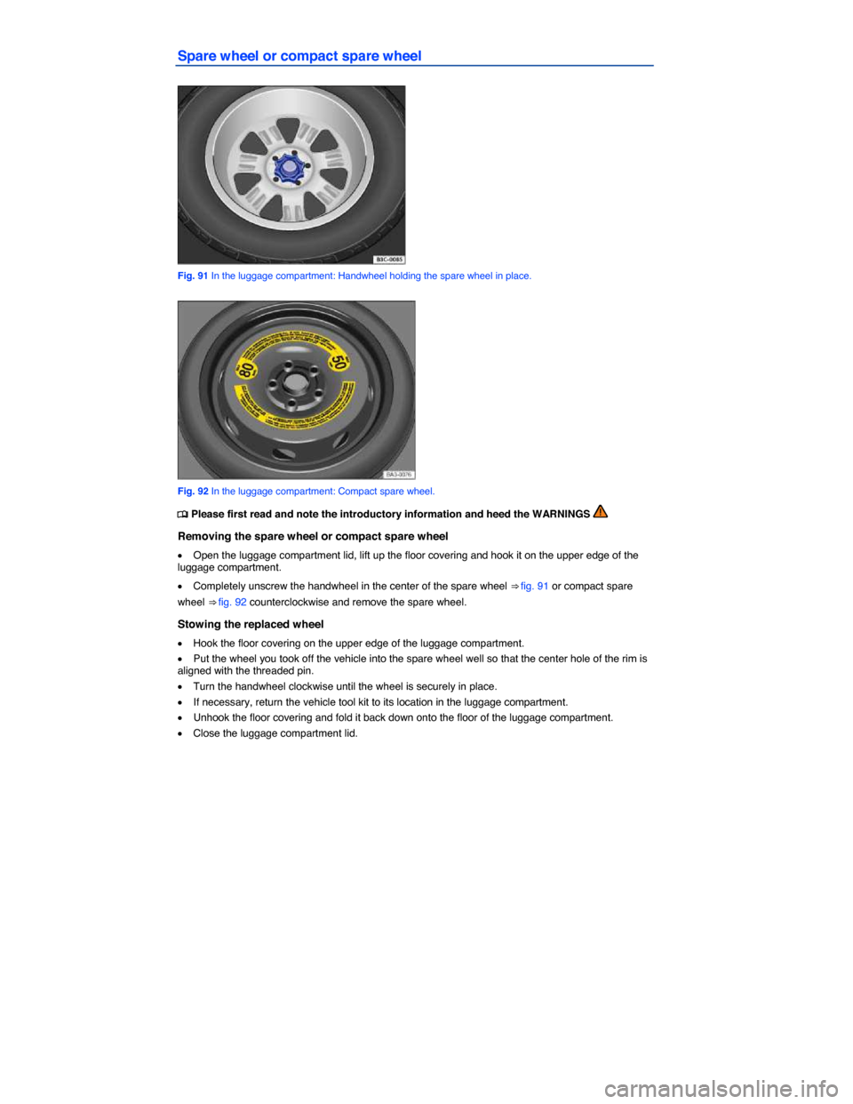 VOLKSWAGEN JETTA 2014 1B / 6.G Owners Manual  
Spare wheel or compact spare wheel 
 
Fig. 91 In the luggage compartment: Handwheel holding the spare wheel in place. 
 
Fig. 92 In the luggage compartment: Compact spare wheel. 
�