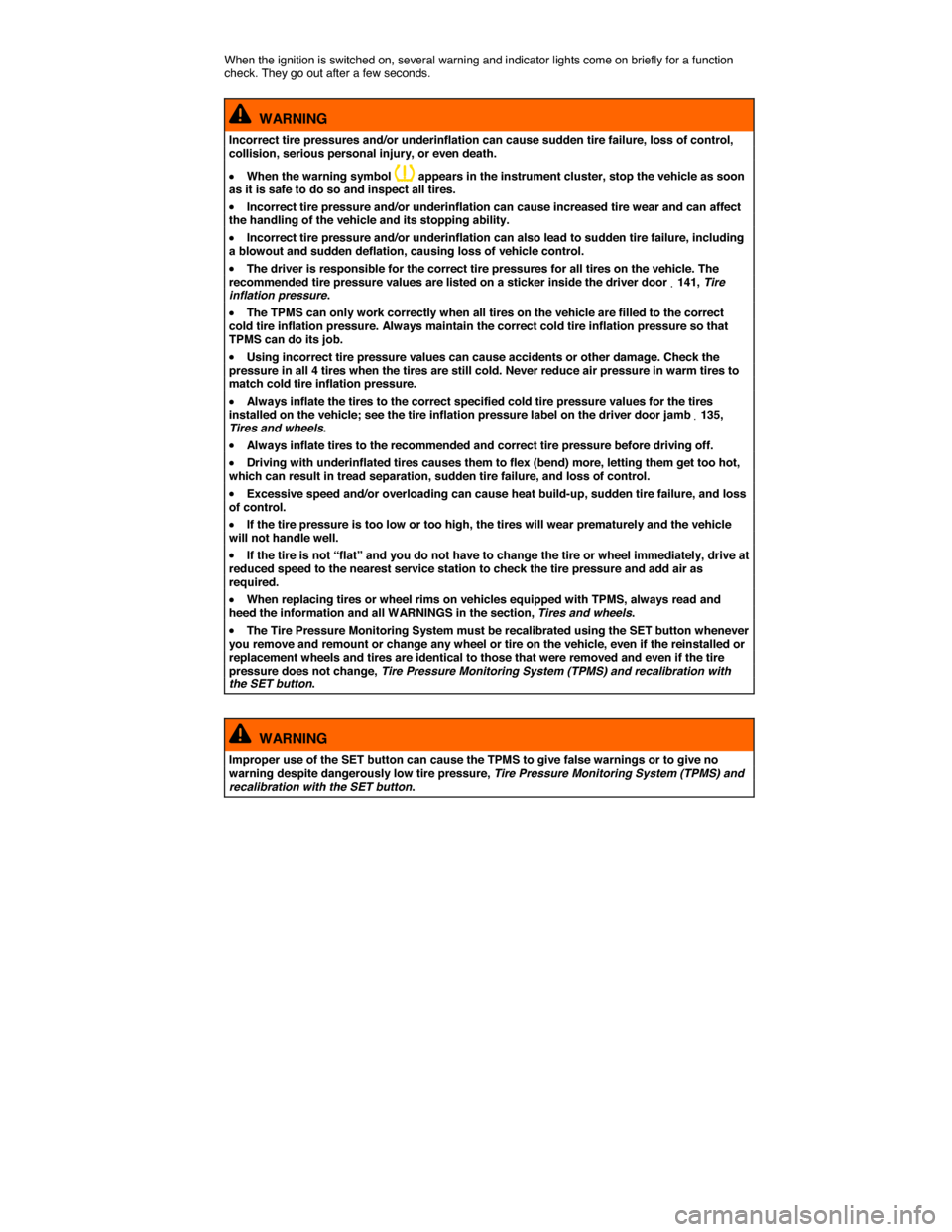 VOLKSWAGEN JETTA 2014 1B / 6.G Owners Manual  
When the ignition is switched on, several warning and indicator lights come on briefly for a function check. They go out after a few seconds. 
  WARNING 
Incorrect tire pressures and/or underinflati
