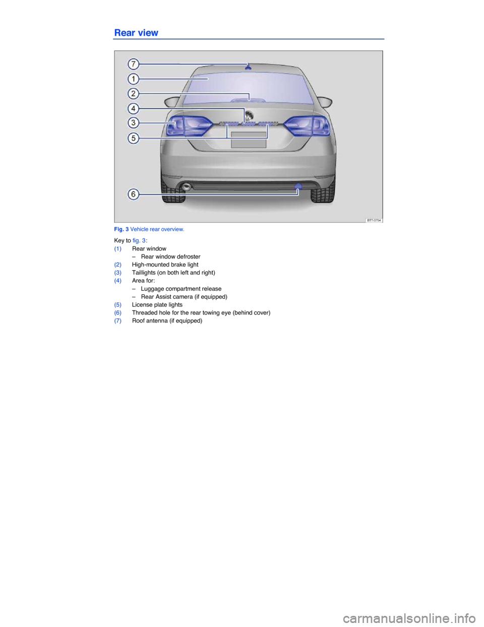 VOLKSWAGEN JETTA 2014 1B / 6.G Owners Manual  
Rear view 
 
Fig. 3 Vehicle rear overview. 
Key to fig. 3: 
(1) Rear window 
–  Rear window defroster  
(2) High-mounted brake light  
(3) Taillights (on both left and right)  
(4) Area for: 
– 