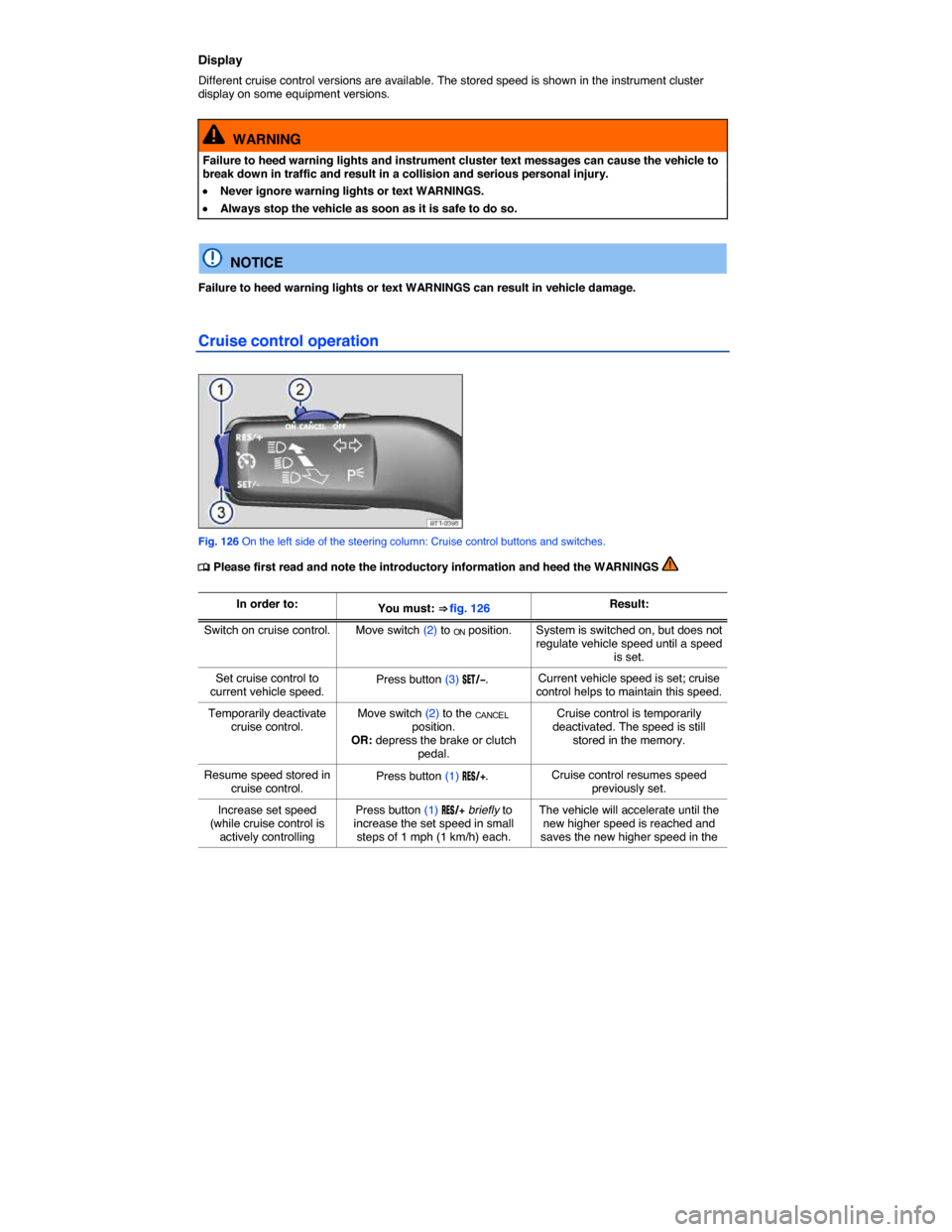VOLKSWAGEN JETTA 2014 1B / 6.G Owners Manual  
Display 
Different cruise control versions are available. The stored speed is shown in the instrument cluster display on some equipment versions. 
  WARNING 
Failure to heed warning lights and instr