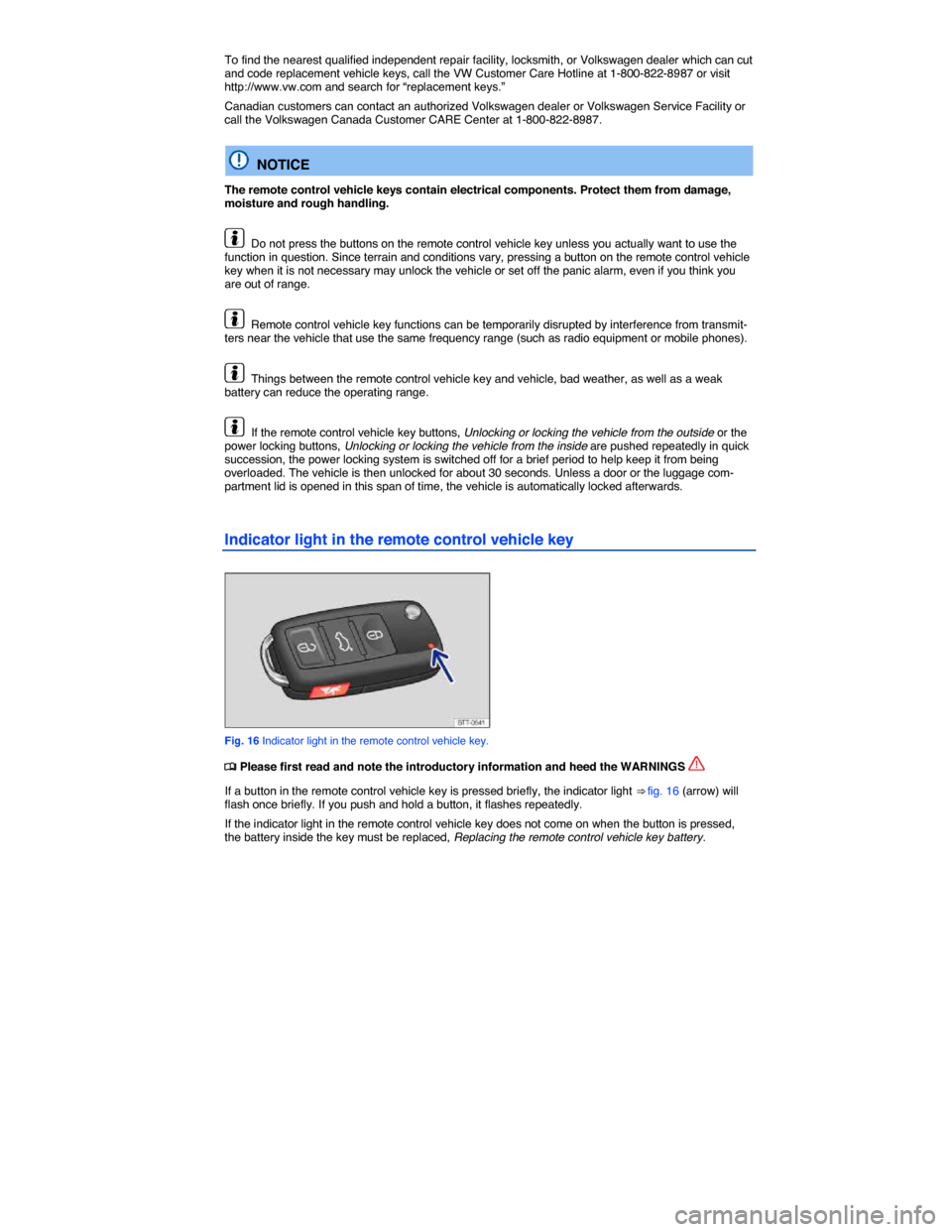 VOLKSWAGEN JETTA 2014 1B / 6.G Owners Manual  
To find the nearest qualified independent repair facility, locksmith, or Volkswagen dealer which can cut and code replacement vehicle keys, call the VW Customer Care Hotline at 1-800-822-8987 or vis