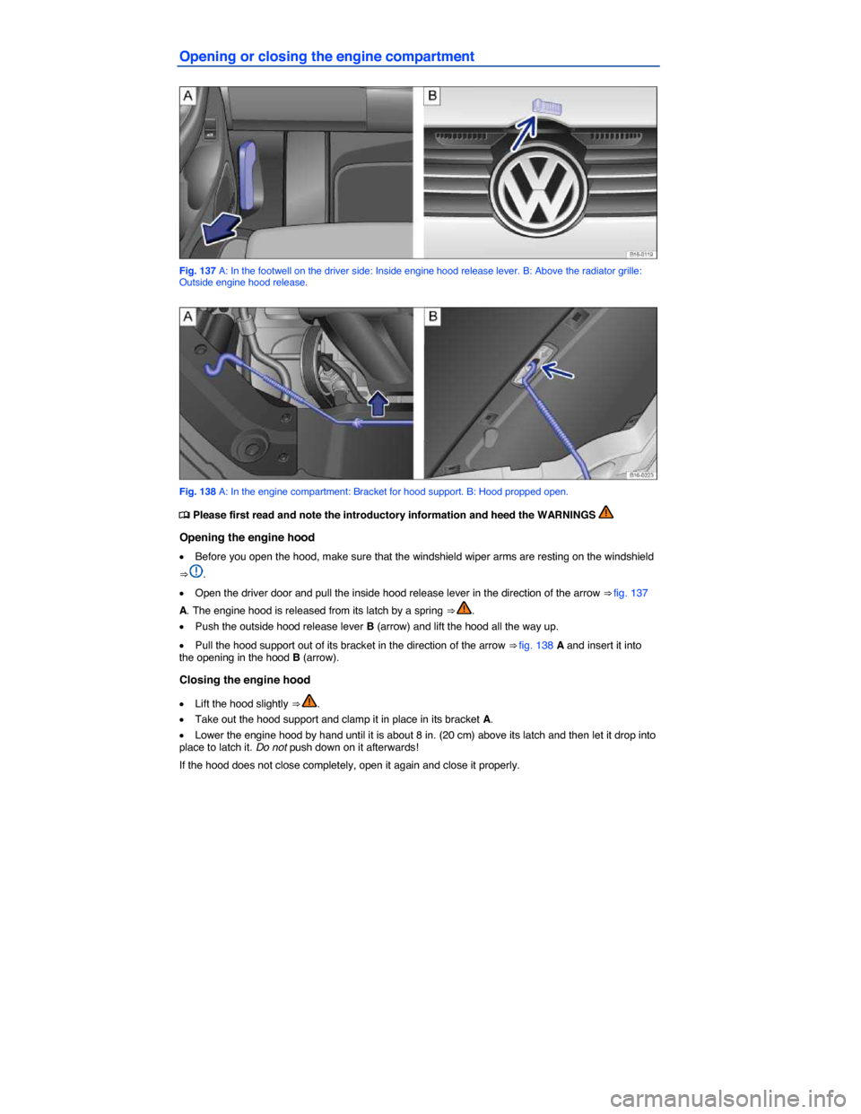 VOLKSWAGEN JETTA 2014 1B / 6.G Owners Manual  
Opening or closing the engine compartment 
 
Fig. 137 A: In the footwell on the driver side: Inside engine hood release lever. B: Above the radiator grille: Outside engine hood release. 
 
Fig. 138 
