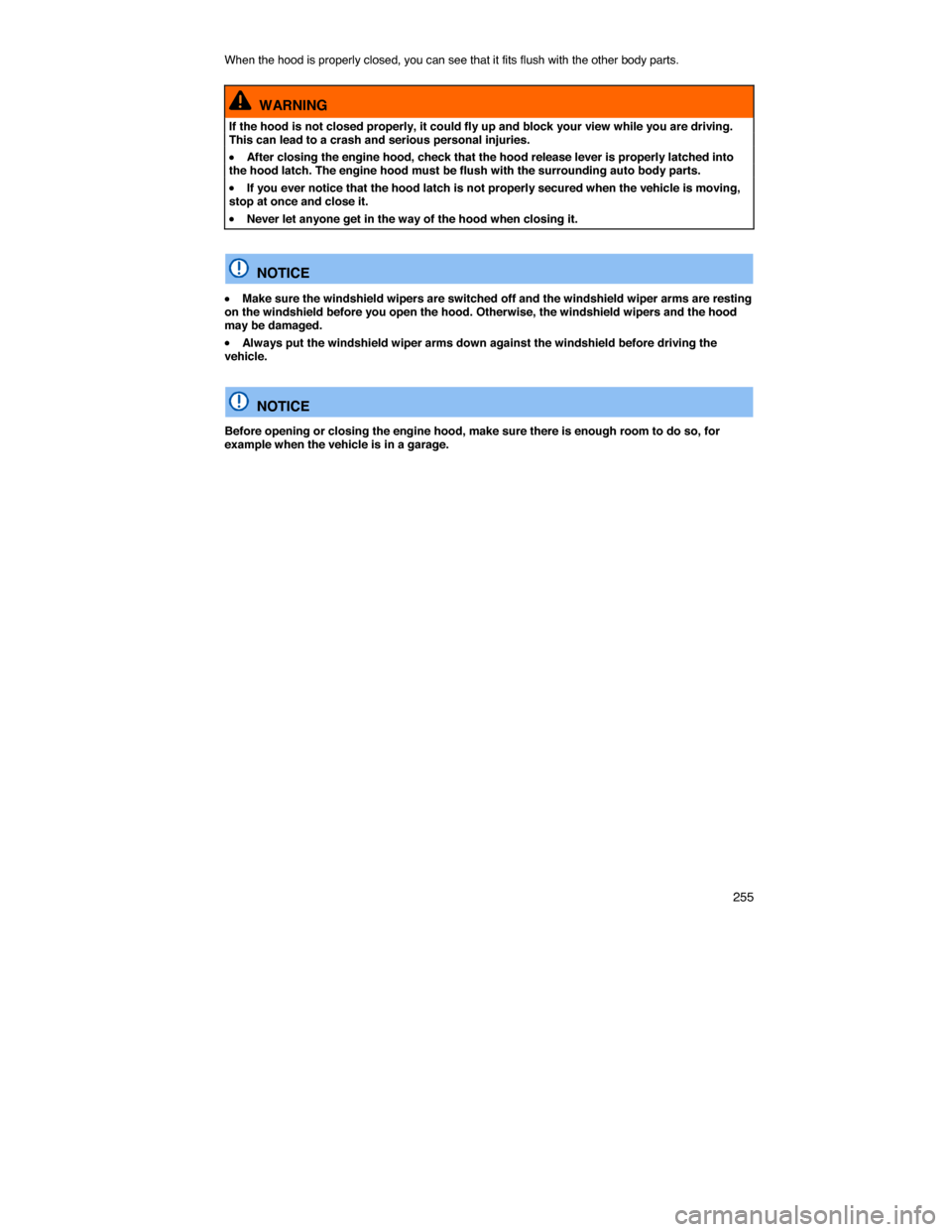 VOLKSWAGEN JETTA 2014 1B / 6.G Owners Manual    255 
When the hood is properly closed, you can see that it fits flush with the other body parts. 
  WARNING 
If the hood is not closed properly, it could fly up and block your view while you are dr
