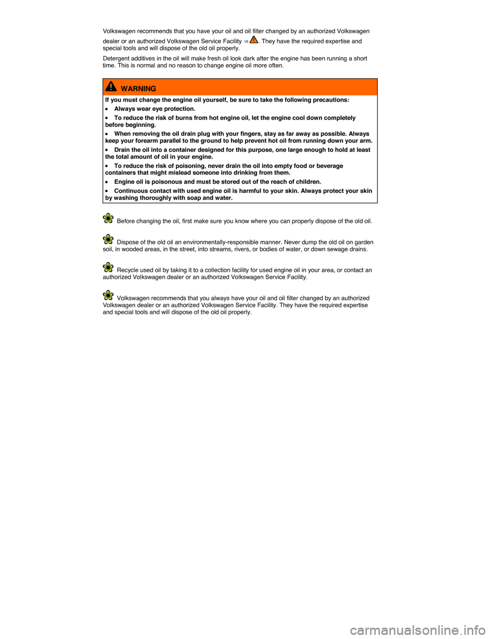 VOLKSWAGEN JETTA 2014 1B / 6.G Owners Manual  
Volkswagen recommends that you have your oil and oil filter changed by an authorized Volkswagen 
dealer or an authorized Volkswagen Service Facility ⇒ . They have the required expertise and spec