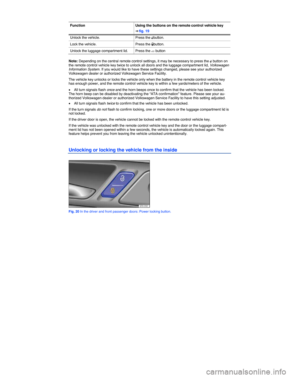 VOLKSWAGEN JETTA 2014 1B / 6.G Owners Guide  
 
Function  Using the buttons on the remote control vehicle key 
⇒ fig. 19 
Unlock the vehicle.  Press the �0button. 
Lock the vehicle.  Press the �1button. 
Unlock the luggage compartment lid. 