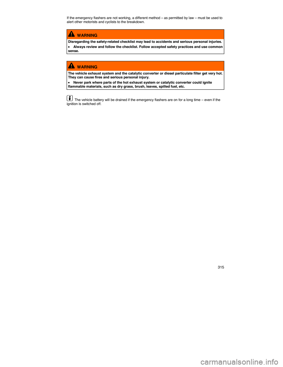 VOLKSWAGEN JETTA 2014 1B / 6.G Owners Manual    315 
If the emergency flashers are not working, a different method – as permitted by law – must be used to alert other motorists and cyclists to the breakdown. 
  WARNING 
Disregarding the safe