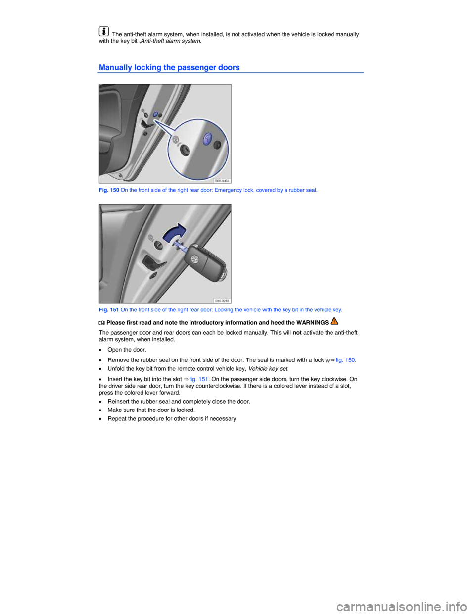 VOLKSWAGEN JETTA 2014 1B / 6.G Owners Manual  
  The anti-theft alarm system, when installed, is not activated when the vehicle is locked manually with the key bit ,Anti-theft alarm system. 
Manually locking the passenger doors 
 
Fig. 150 On th